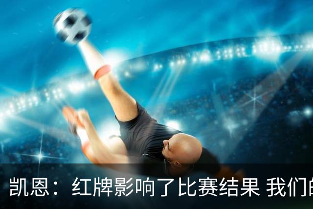 凯恩：红牌影响了比赛结果 我们的失误造成了伤害