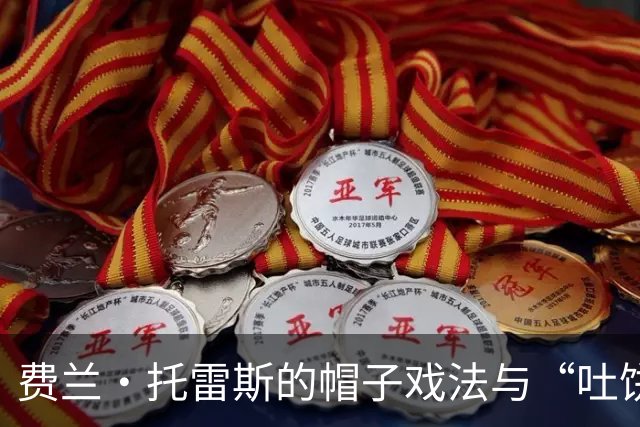 费兰·托雷斯的帽子戏法与“吐饼王”之称为何并存？